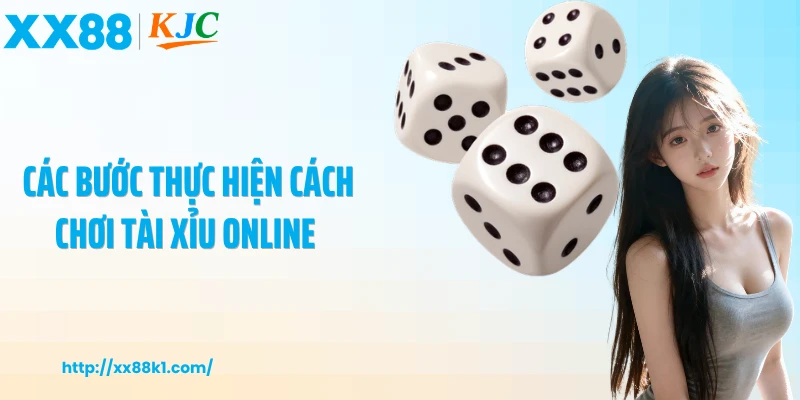 Các bước thực hiện cách chơi tài xỉu online