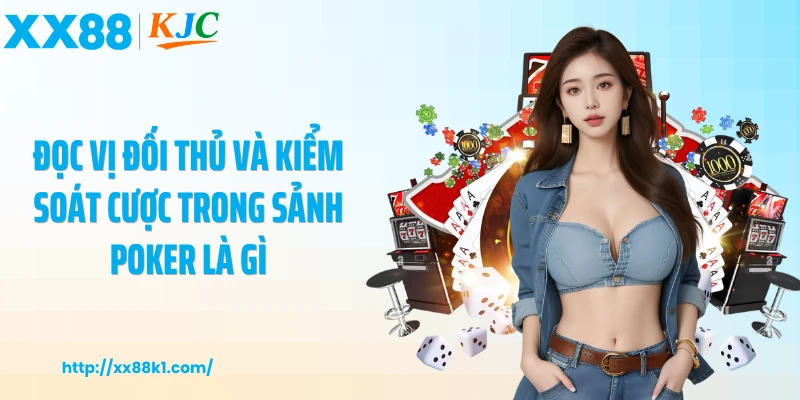 Đọc vị đối thủ và kiểm soát cược trong sảnh poker là gì