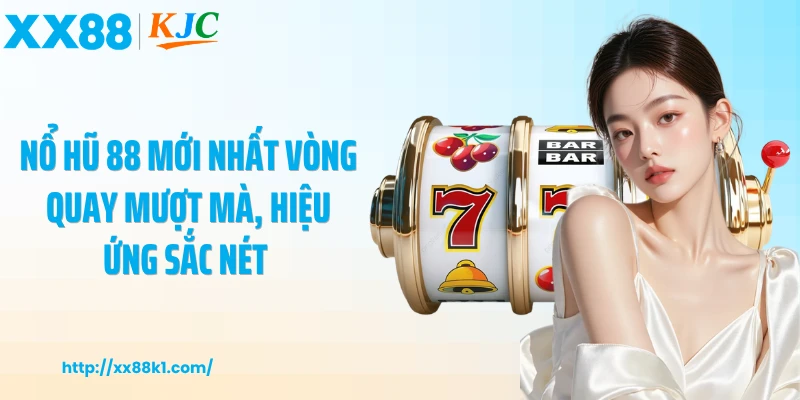 Nổ hũ 88 mới nhất vòng quay mượt mà, hiệu ứng sắc nét