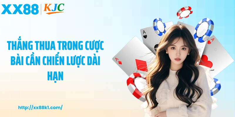 Thắng thua trong cược bài cần chiến lược dài hạn