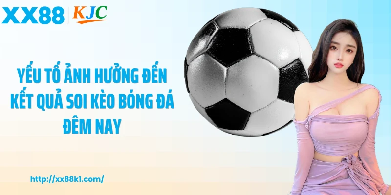 Yếu tố ảnh hưởng đến kết quả soi kèo bóng đá đêm nay